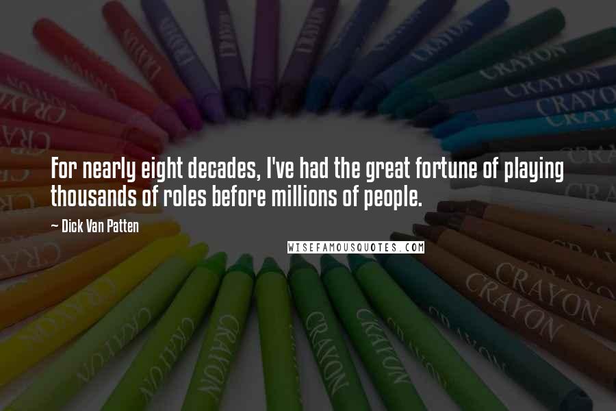 Dick Van Patten Quotes: For nearly eight decades, I've had the great fortune of playing thousands of roles before millions of people.