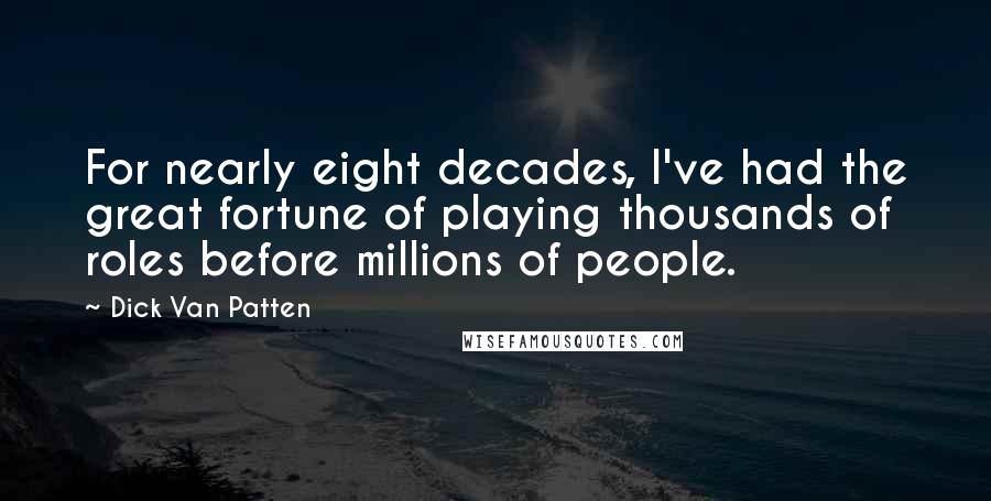 Dick Van Patten Quotes: For nearly eight decades, I've had the great fortune of playing thousands of roles before millions of people.