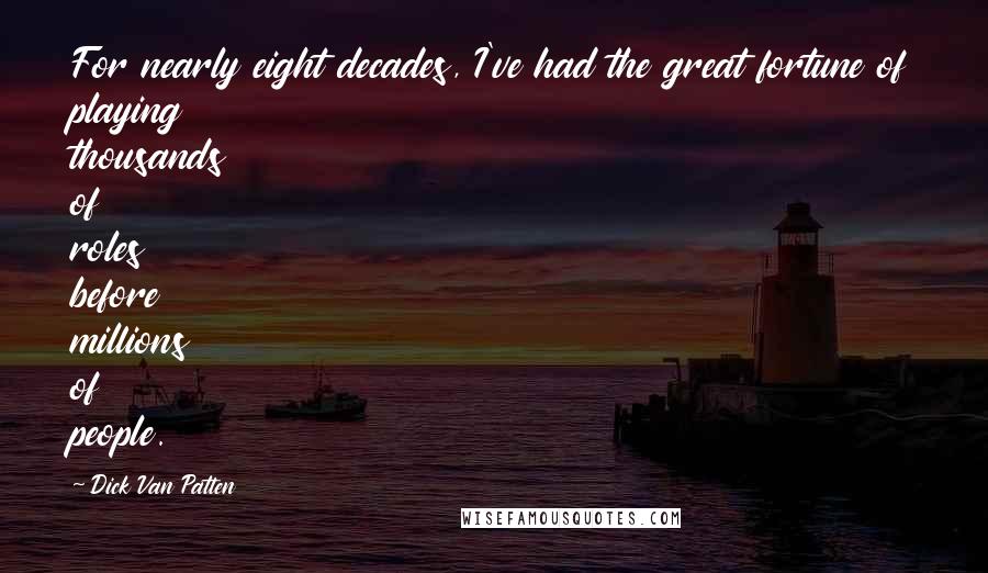 Dick Van Patten Quotes: For nearly eight decades, I've had the great fortune of playing thousands of roles before millions of people.