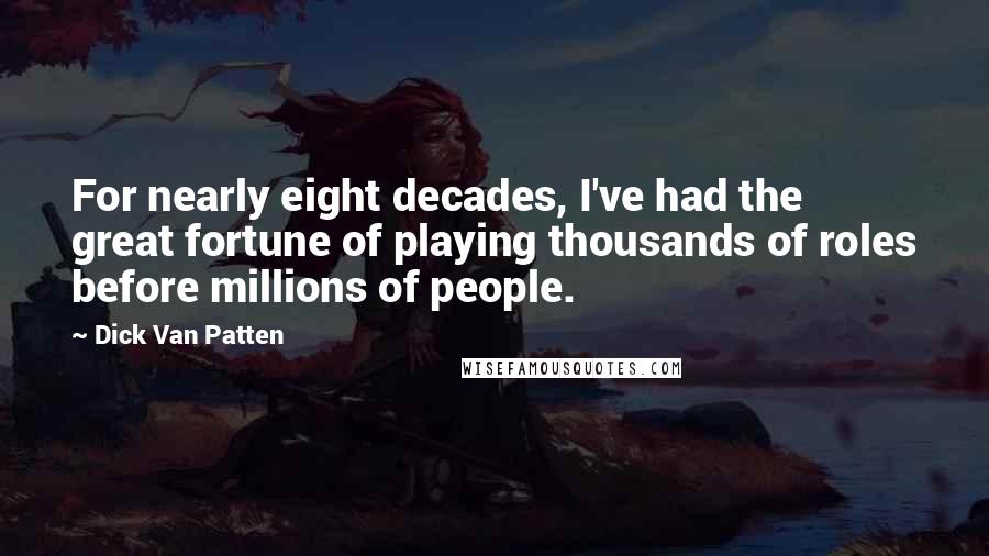 Dick Van Patten Quotes: For nearly eight decades, I've had the great fortune of playing thousands of roles before millions of people.