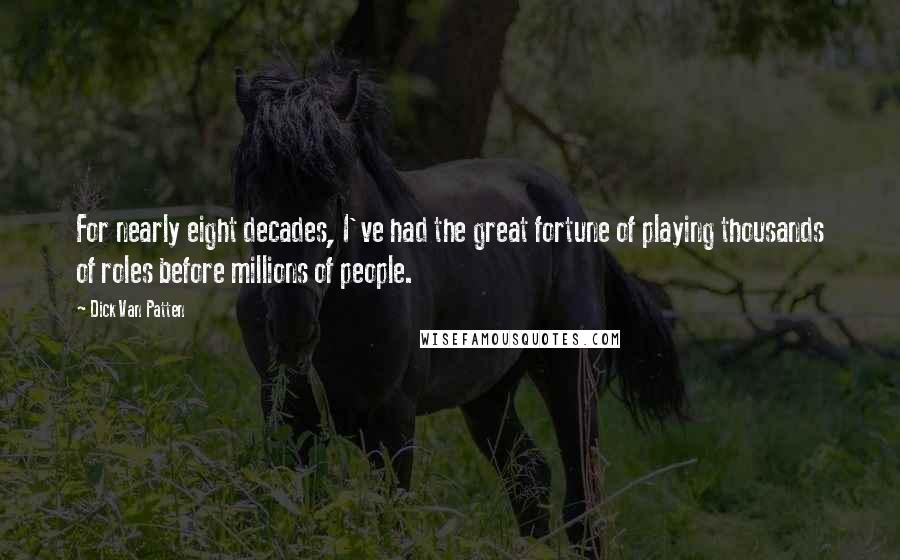 Dick Van Patten Quotes: For nearly eight decades, I've had the great fortune of playing thousands of roles before millions of people.