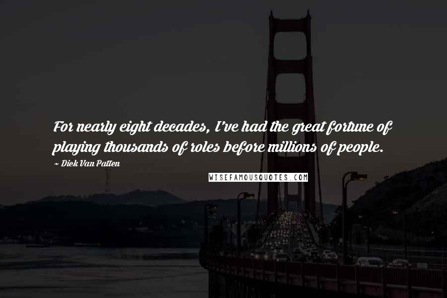 Dick Van Patten Quotes: For nearly eight decades, I've had the great fortune of playing thousands of roles before millions of people.