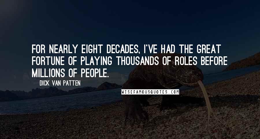 Dick Van Patten Quotes: For nearly eight decades, I've had the great fortune of playing thousands of roles before millions of people.