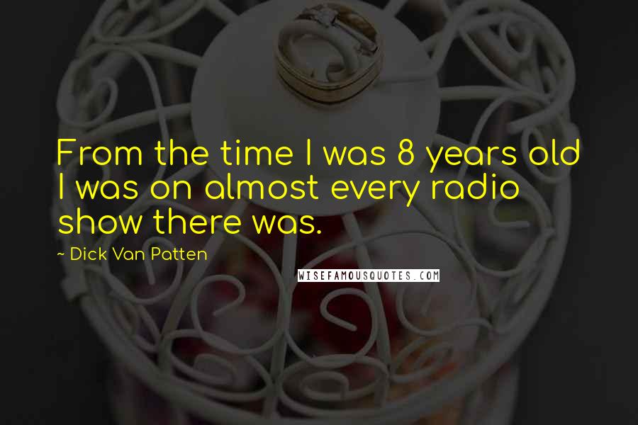 Dick Van Patten Quotes: From the time I was 8 years old I was on almost every radio show there was.