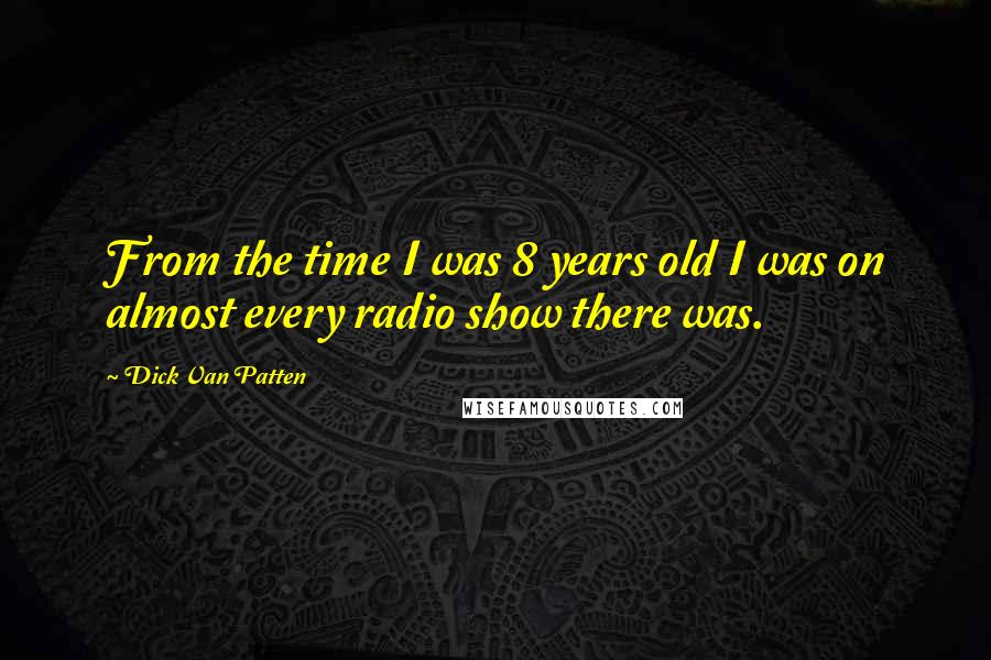 Dick Van Patten Quotes: From the time I was 8 years old I was on almost every radio show there was.