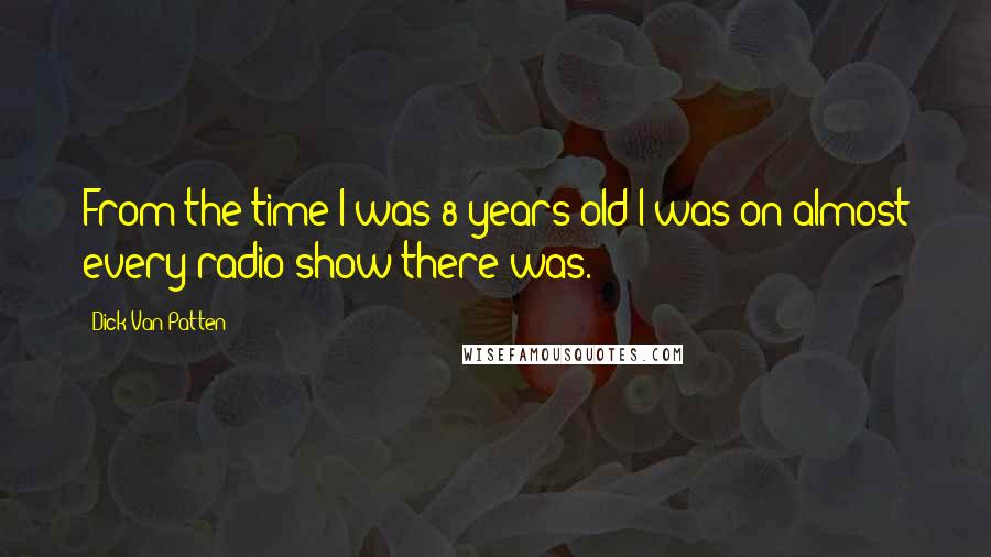 Dick Van Patten Quotes: From the time I was 8 years old I was on almost every radio show there was.