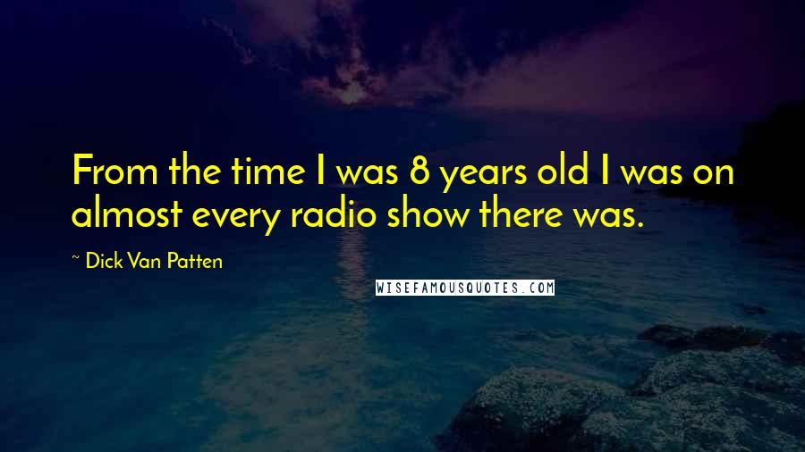 Dick Van Patten Quotes: From the time I was 8 years old I was on almost every radio show there was.