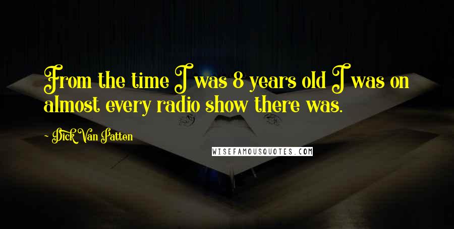 Dick Van Patten Quotes: From the time I was 8 years old I was on almost every radio show there was.