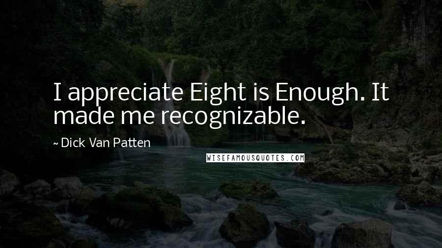 Dick Van Patten Quotes: I appreciate Eight is Enough. It made me recognizable.