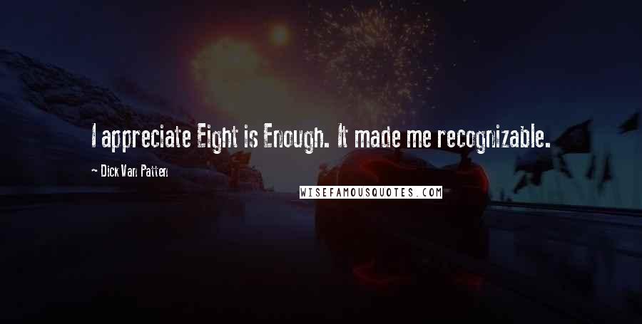 Dick Van Patten Quotes: I appreciate Eight is Enough. It made me recognizable.