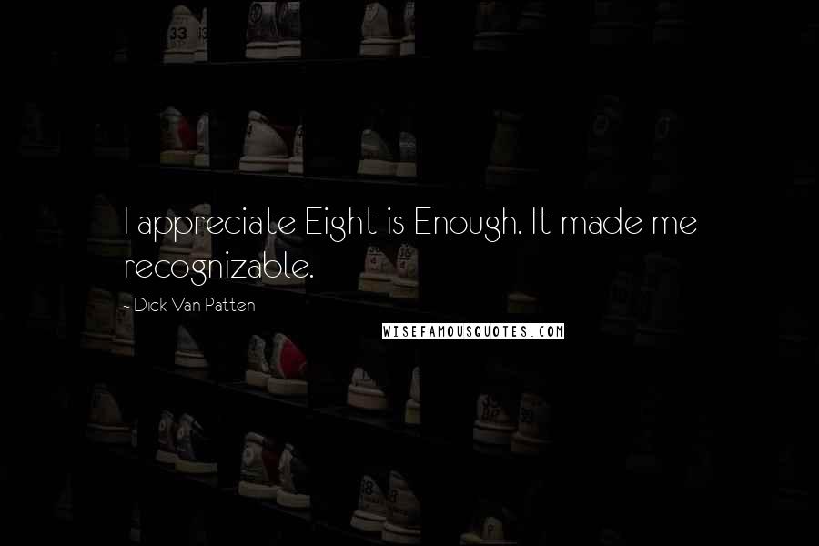 Dick Van Patten Quotes: I appreciate Eight is Enough. It made me recognizable.