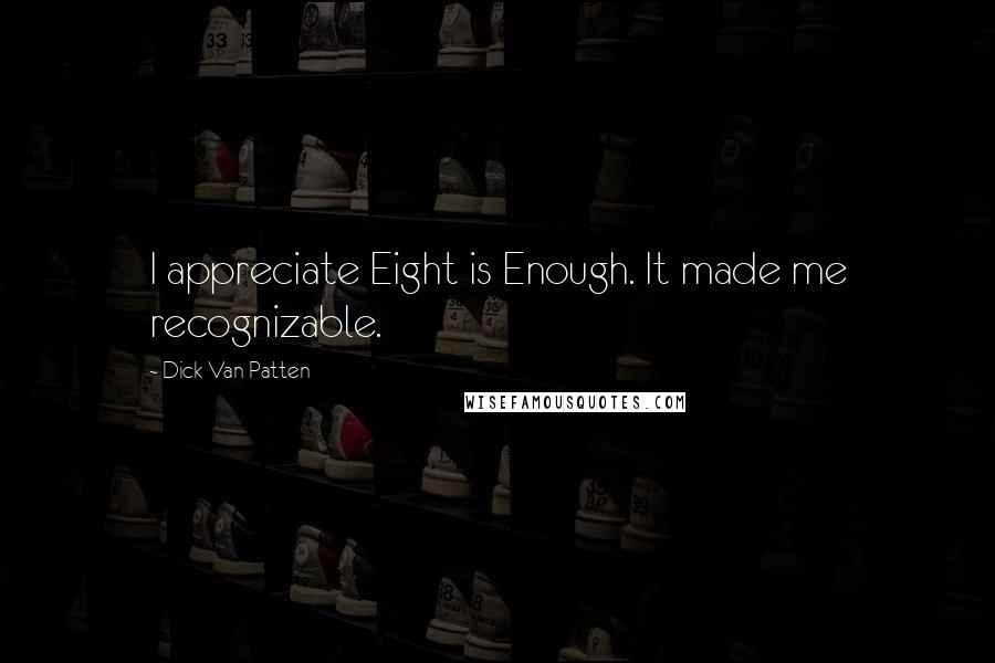 Dick Van Patten Quotes: I appreciate Eight is Enough. It made me recognizable.