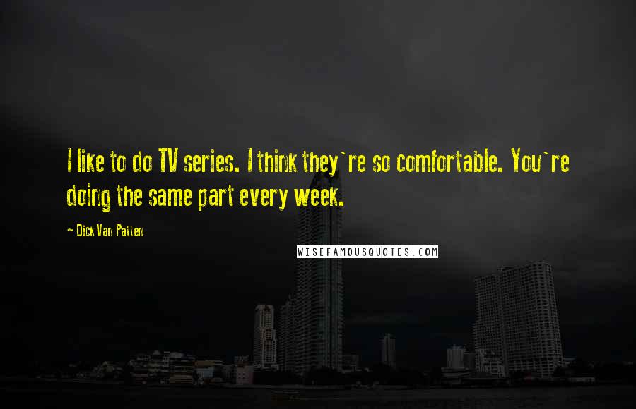 Dick Van Patten Quotes: I like to do TV series. I think they're so comfortable. You're doing the same part every week.