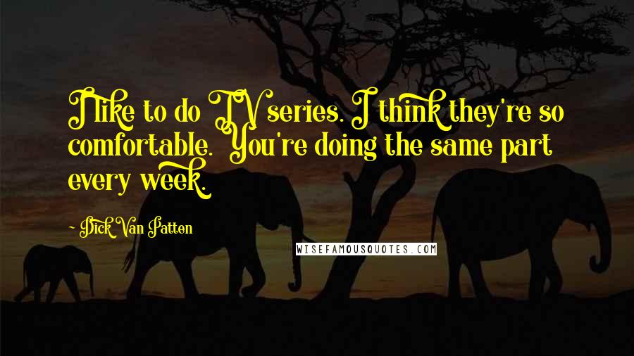 Dick Van Patten Quotes: I like to do TV series. I think they're so comfortable. You're doing the same part every week.