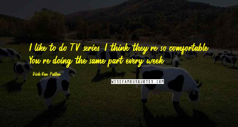 Dick Van Patten Quotes: I like to do TV series. I think they're so comfortable. You're doing the same part every week.