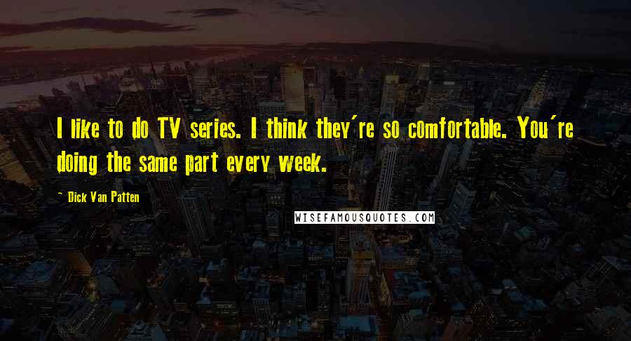 Dick Van Patten Quotes: I like to do TV series. I think they're so comfortable. You're doing the same part every week.