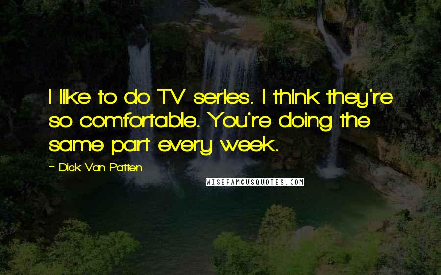 Dick Van Patten Quotes: I like to do TV series. I think they're so comfortable. You're doing the same part every week.