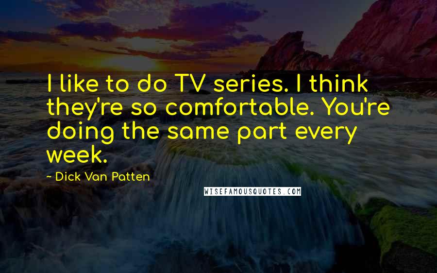 Dick Van Patten Quotes: I like to do TV series. I think they're so comfortable. You're doing the same part every week.