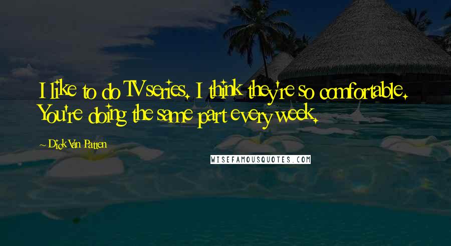 Dick Van Patten Quotes: I like to do TV series. I think they're so comfortable. You're doing the same part every week.