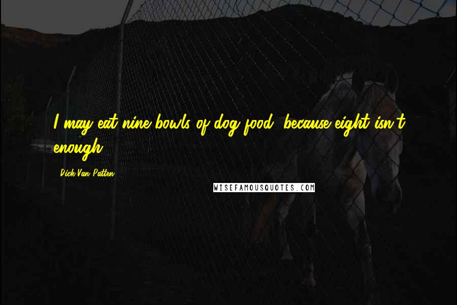 Dick Van Patten Quotes: I may eat nine bowls of dog food, because eight isn't enough.