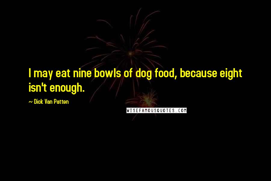 Dick Van Patten Quotes: I may eat nine bowls of dog food, because eight isn't enough.