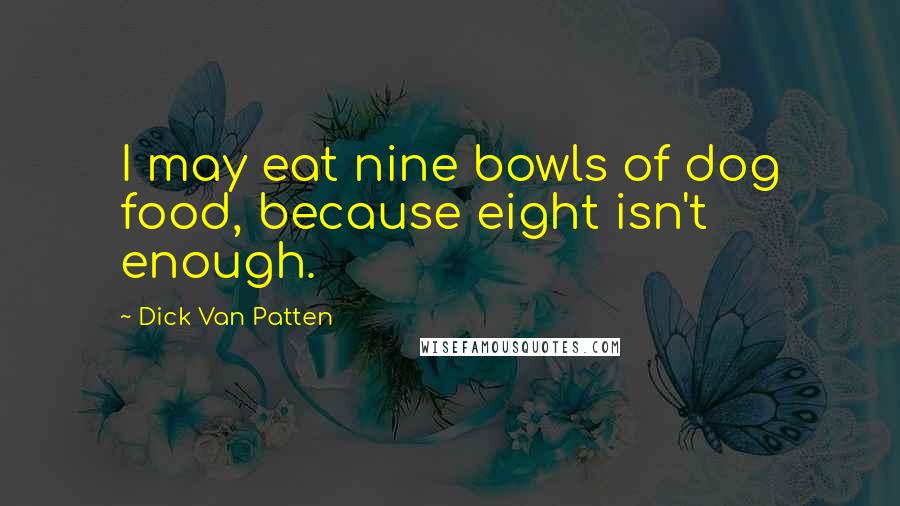 Dick Van Patten Quotes: I may eat nine bowls of dog food, because eight isn't enough.
