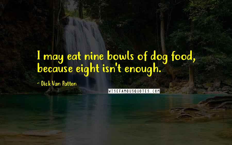 Dick Van Patten Quotes: I may eat nine bowls of dog food, because eight isn't enough.