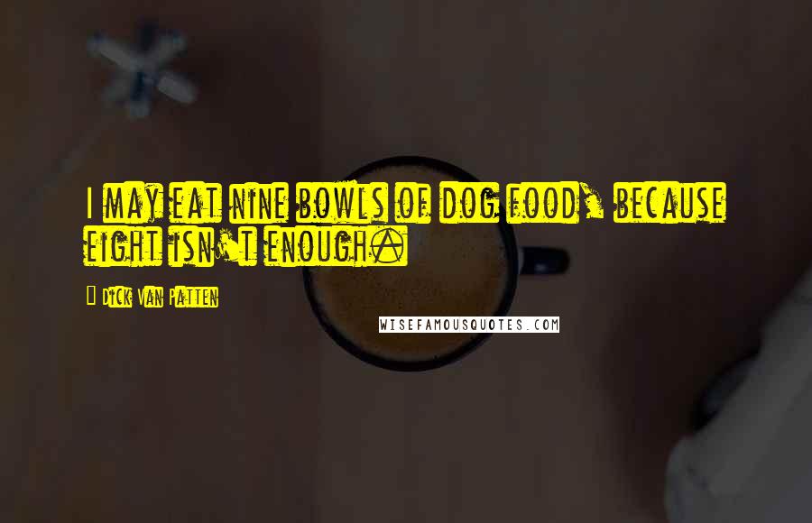 Dick Van Patten Quotes: I may eat nine bowls of dog food, because eight isn't enough.