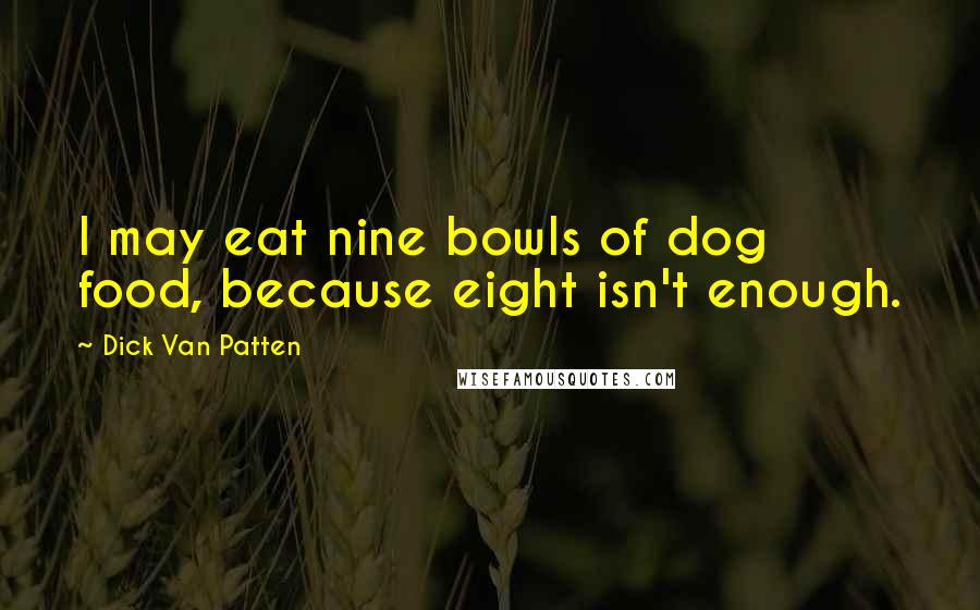 Dick Van Patten Quotes: I may eat nine bowls of dog food, because eight isn't enough.