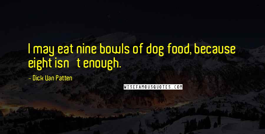 Dick Van Patten Quotes: I may eat nine bowls of dog food, because eight isn't enough.