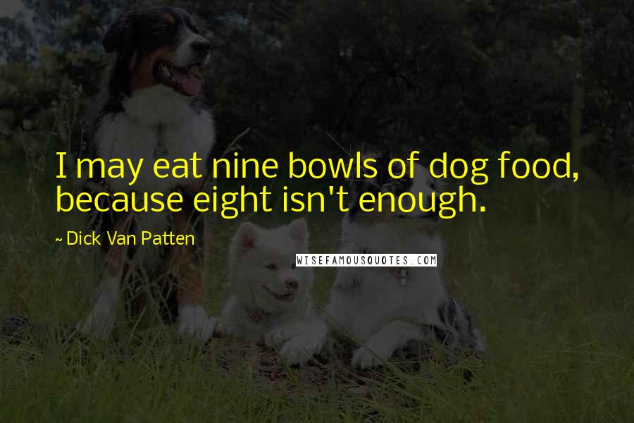 Dick Van Patten Quotes: I may eat nine bowls of dog food, because eight isn't enough.