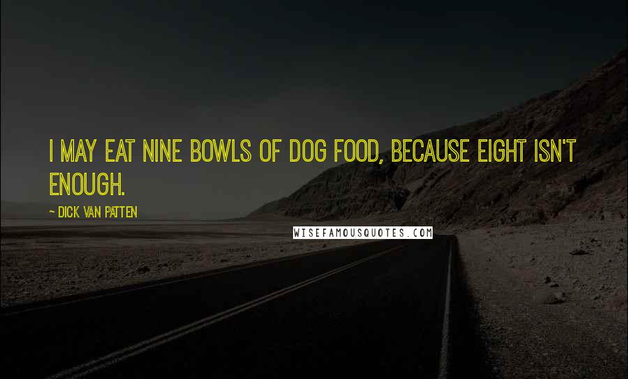 Dick Van Patten Quotes: I may eat nine bowls of dog food, because eight isn't enough.