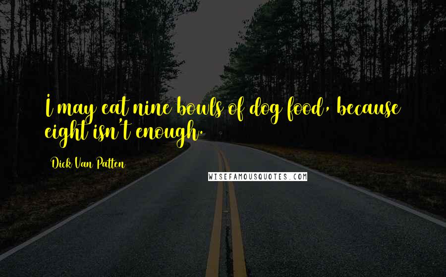 Dick Van Patten Quotes: I may eat nine bowls of dog food, because eight isn't enough.