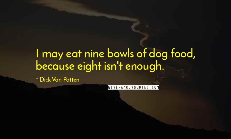 Dick Van Patten Quotes: I may eat nine bowls of dog food, because eight isn't enough.