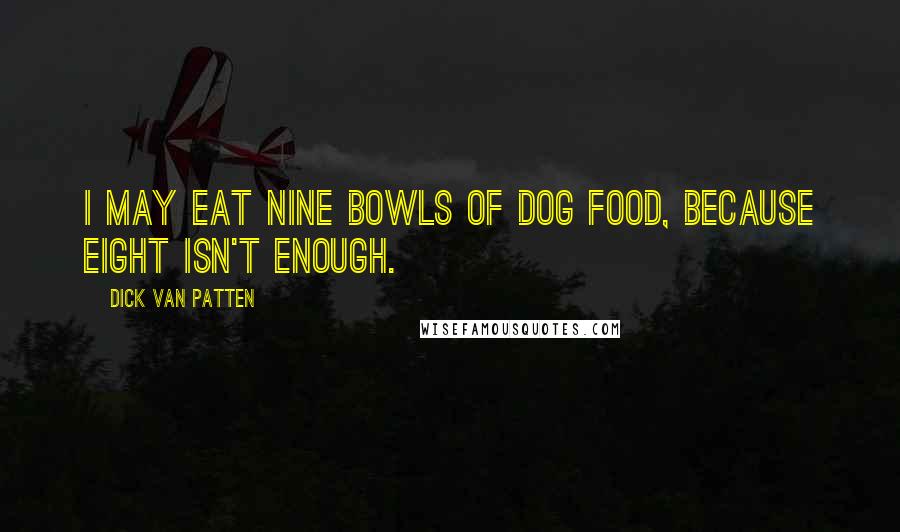 Dick Van Patten Quotes: I may eat nine bowls of dog food, because eight isn't enough.