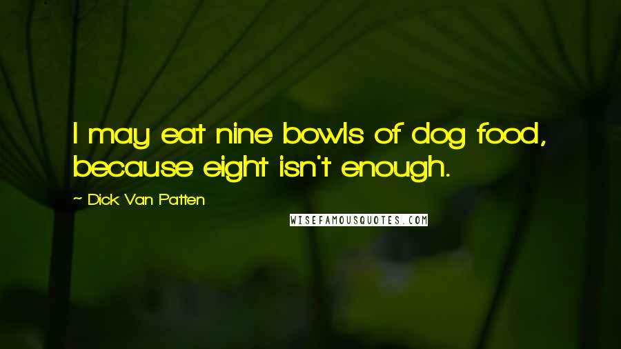 Dick Van Patten Quotes: I may eat nine bowls of dog food, because eight isn't enough.