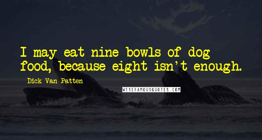 Dick Van Patten Quotes: I may eat nine bowls of dog food, because eight isn't enough.