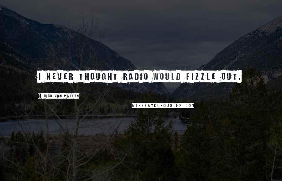 Dick Van Patten Quotes: I never thought radio would fizzle out.