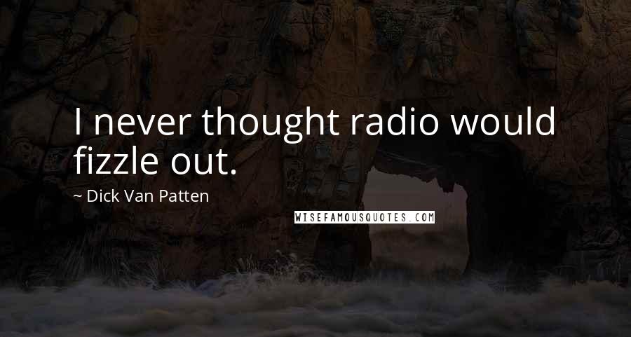 Dick Van Patten Quotes: I never thought radio would fizzle out.