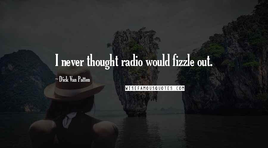 Dick Van Patten Quotes: I never thought radio would fizzle out.