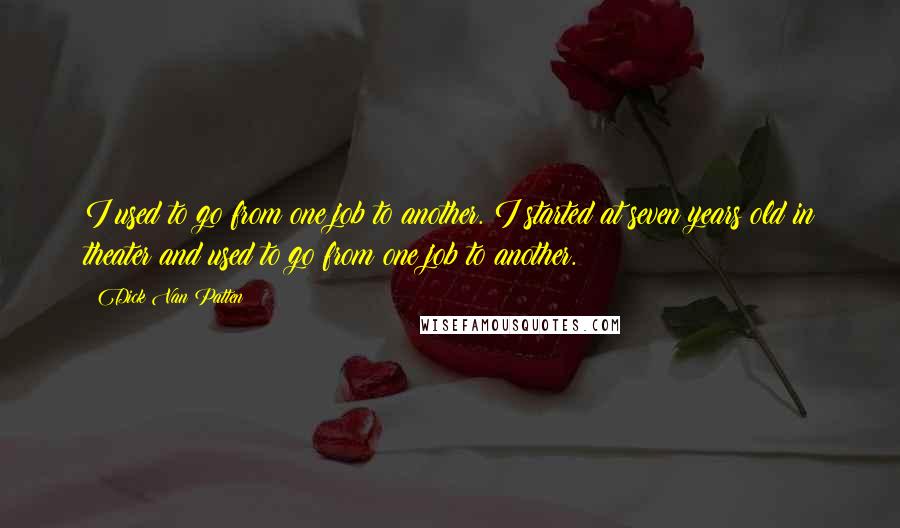 Dick Van Patten Quotes: I used to go from one job to another. I started at seven years old in theater and used to go from one job to another.