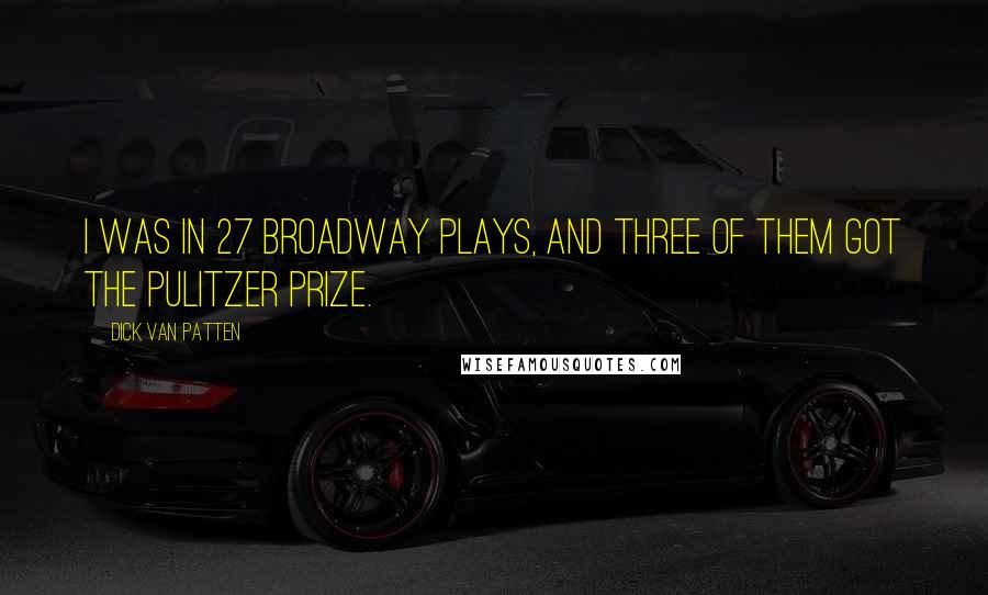 Dick Van Patten Quotes: I was in 27 Broadway plays, and three of them got the Pulitzer Prize.
