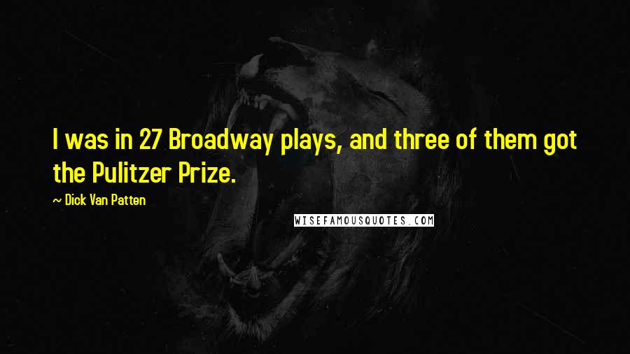 Dick Van Patten Quotes: I was in 27 Broadway plays, and three of them got the Pulitzer Prize.