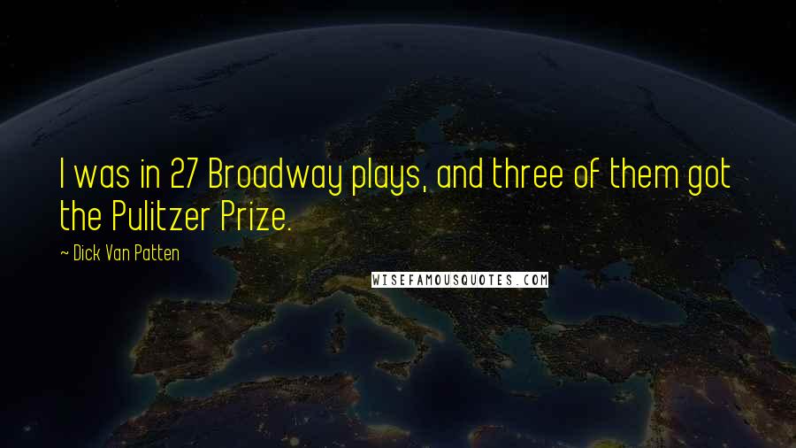 Dick Van Patten Quotes: I was in 27 Broadway plays, and three of them got the Pulitzer Prize.
