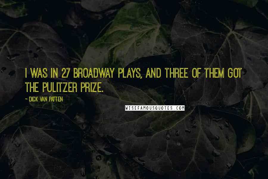 Dick Van Patten Quotes: I was in 27 Broadway plays, and three of them got the Pulitzer Prize.