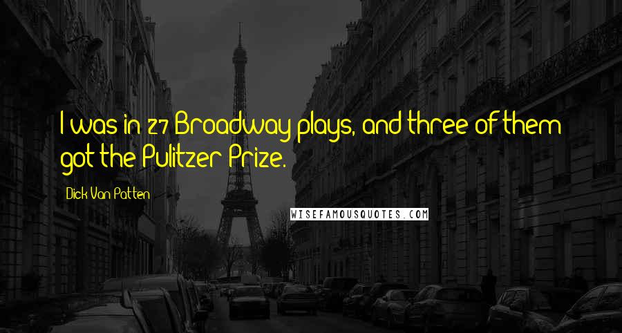 Dick Van Patten Quotes: I was in 27 Broadway plays, and three of them got the Pulitzer Prize.