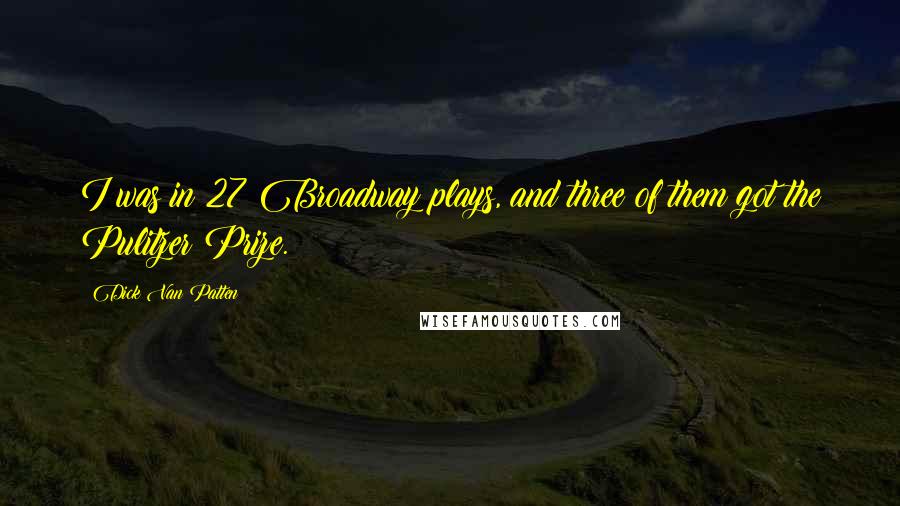 Dick Van Patten Quotes: I was in 27 Broadway plays, and three of them got the Pulitzer Prize.