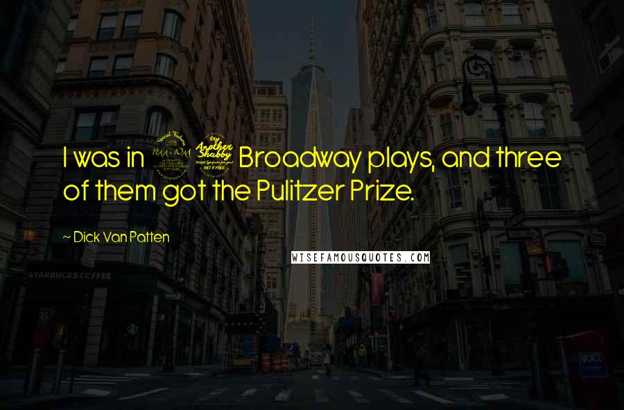 Dick Van Patten Quotes: I was in 27 Broadway plays, and three of them got the Pulitzer Prize.