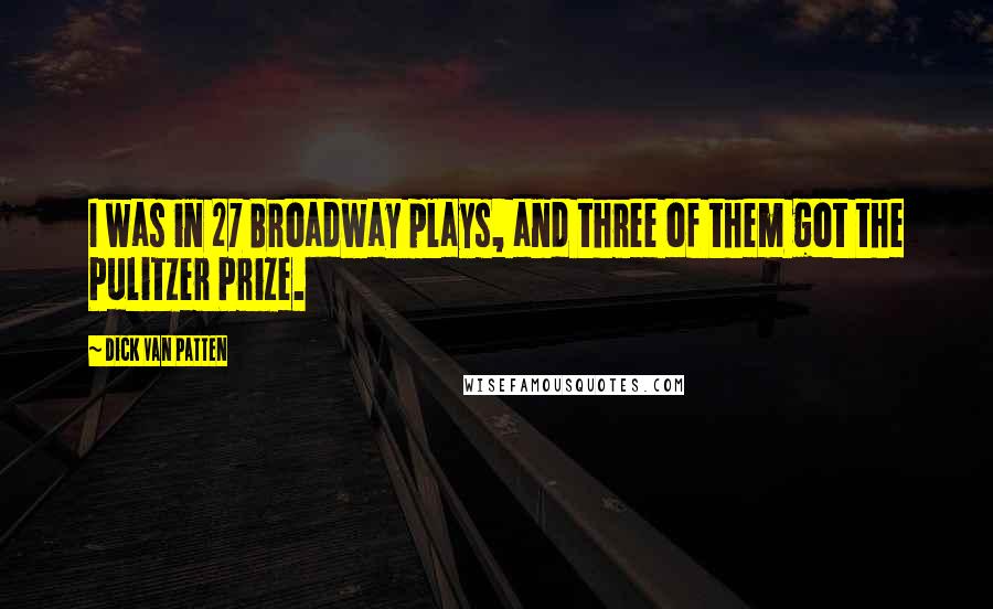Dick Van Patten Quotes: I was in 27 Broadway plays, and three of them got the Pulitzer Prize.