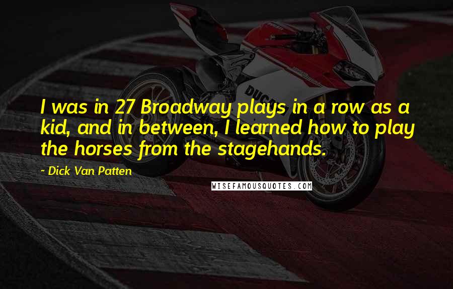 Dick Van Patten Quotes: I was in 27 Broadway plays in a row as a kid, and in between, I learned how to play the horses from the stagehands.